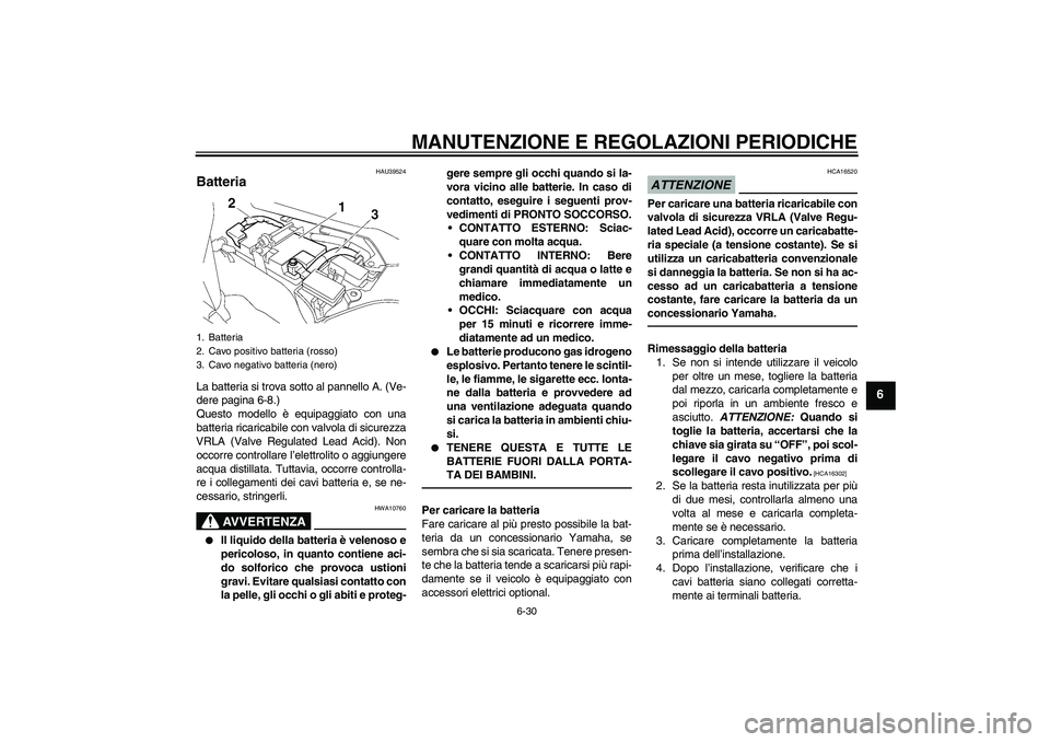 YAMAHA FJR1300AS 2010 Manuale duso (in Italian) MANUTENZIONE E REGOLAZIONI PERIODICHE
6-30
6
HAU39524
Batteria La batteria si trova sotto al pannello A. (Ve-
dere pagina 6-8.)
Questo modello è equipaggiato con una
batteria ricaricabile con valvola YAMAHA FJR1300AS 2010 Manuale duso (in Italian) MANUTENZIONE E REGOLAZIONI PERIODICHE
6-30
6
HAU39524
Batteria La batteria si trova sotto al pannello A. (Ve-
dere pagina 6-8.)
Questo modello è equipaggiato con una
batteria ricaricabile con valvola