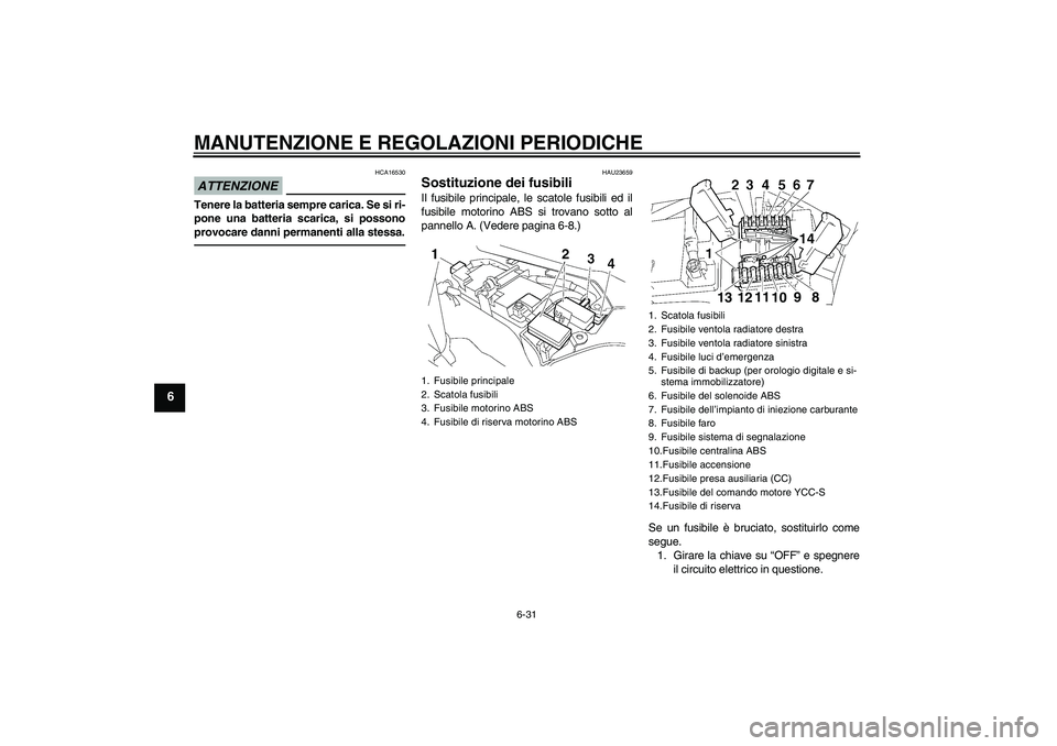 YAMAHA FJR1300AS 2010 Manuale duso (in Italian) MANUTENZIONE E REGOLAZIONI PERIODICHE
6-31
6
ATTENZIONE
HCA16530
Tenere la batteria sempre carica. Se si ri-
pone una batteria scarica, si possono
provocare danni permanenti alla stessa.
HAU23659
Sost YAMAHA FJR1300AS 2010 Manuale duso (in Italian) MANUTENZIONE E REGOLAZIONI PERIODICHE
6-31
6
ATTENZIONE
HCA16530
Tenere la batteria sempre carica. Se si ri-
pone una batteria scarica, si possono
provocare danni permanenti alla stessa.
HAU23659
Sost