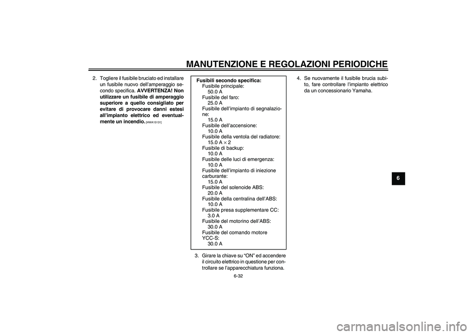 YAMAHA FJR1300AS 2010 Manuale duso (in Italian) MANUTENZIONE E REGOLAZIONI PERIODICHE
6-32
6
2. Togliere il fusibile bruciato ed installare
un fusibile nuovo dell’amperaggio se-
condo specifica. AVVERTENZA! Non
utilizzare un fusibile di amperaggi YAMAHA FJR1300AS 2010 Manuale duso (in Italian) MANUTENZIONE E REGOLAZIONI PERIODICHE
6-32
6
2. Togliere il fusibile bruciato ed installare
un fusibile nuovo dell’amperaggio se-
condo specifica. AVVERTENZA! Non
utilizzare un fusibile di amperaggi