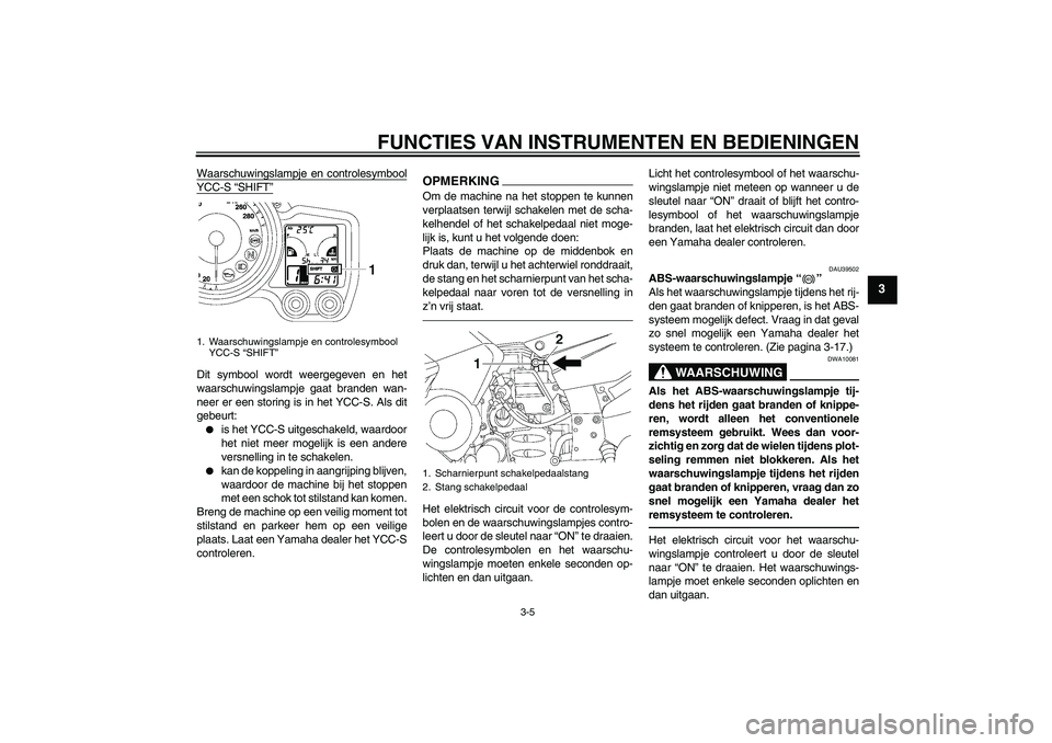 YAMAHA FJR1300AS 2010 Instructieboekje (in Dutch) FUNCTIES VAN INSTRUMENTEN EN BEDIENINGEN
3-5
3
Waarschuwingslampje en controlesymboolYCC-S “SHIFT”Dit symbool wordt weergegeven en het
waarschuwingslampje gaat branden wan-
neer er een storing is YAMAHA FJR1300AS 2010 Instructieboekje (in Dutch) FUNCTIES VAN INSTRUMENTEN EN BEDIENINGEN
3-5
3
Waarschuwingslampje en controlesymboolYCC-S “SHIFT”Dit symbool wordt weergegeven en het
waarschuwingslampje gaat branden wan-
neer er een storing is