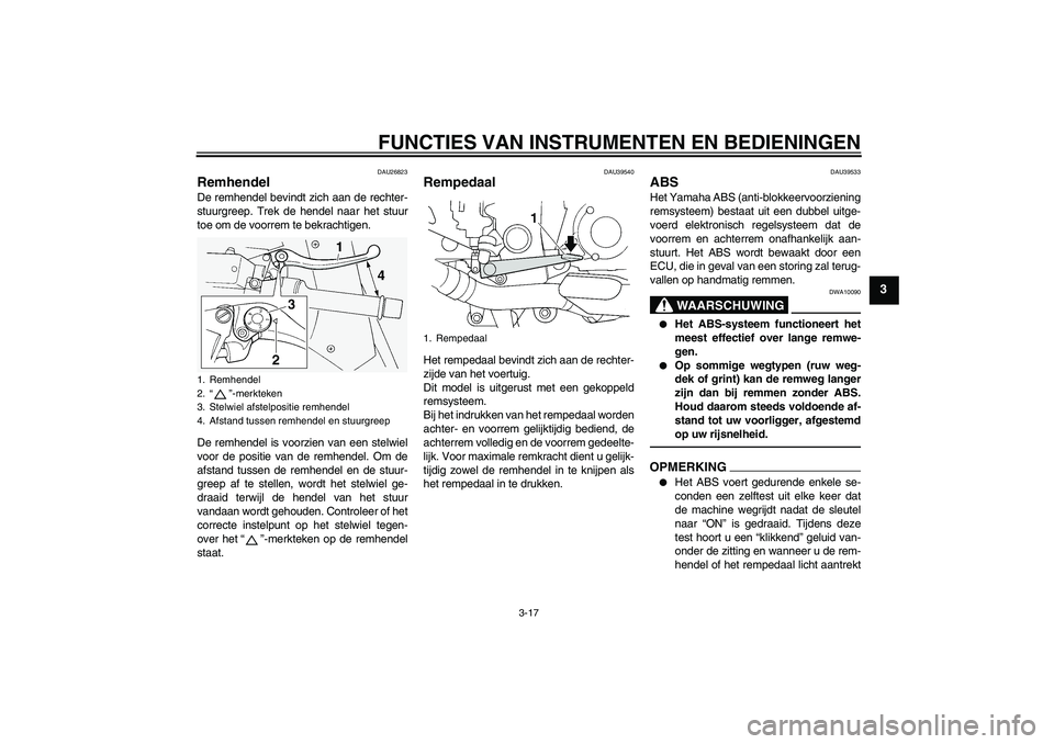 YAMAHA FJR1300AS 2010 Instructieboekje (in Dutch) FUNCTIES VAN INSTRUMENTEN EN BEDIENINGEN
3-17
3
DAU26823
Remhendel De remhendel bevindt zich aan de rechter-
stuurgreep. Trek de hendel naar het stuur
toe om de voorrem te bekrachtigen.
De remhendel i YAMAHA FJR1300AS 2010 Instructieboekje (in Dutch) FUNCTIES VAN INSTRUMENTEN EN BEDIENINGEN
3-17
3
DAU26823
Remhendel De remhendel bevindt zich aan de rechter-
stuurgreep. Trek de hendel naar het stuur
toe om de voorrem te bekrachtigen.
De remhendel i