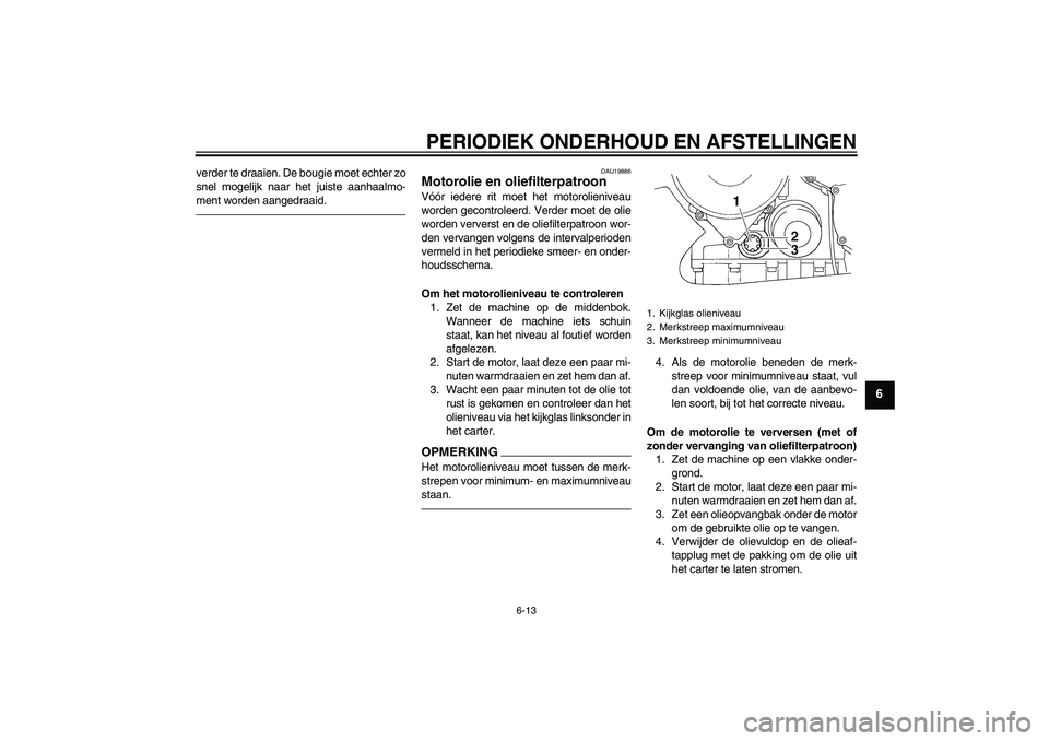 YAMAHA FJR1300AS 2010 Instructieboekje (in Dutch) PERIODIEK ONDERHOUD EN AFSTELLINGEN
6-13
6
verder te draaien. De bougie moet echter zo
snel mogelijk naar het juiste aanhaalmo-
ment worden aangedraaid.
DAU19886
Motorolie en oliefilterpatroon Vóór YAMAHA FJR1300AS 2010 Instructieboekje (in Dutch) PERIODIEK ONDERHOUD EN AFSTELLINGEN
6-13
6
verder te draaien. De bougie moet echter zo
snel mogelijk naar het juiste aanhaalmo-
ment worden aangedraaid.
DAU19886
Motorolie en oliefilterpatroon Vóór