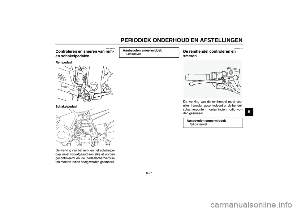 YAMAHA FJR1300AS 2010  Instructieboekje (in Dutch) PERIODIEK ONDERHOUD EN AFSTELLINGEN
6-27
6
DAU44272
Controleren en smeren van rem- 
en schakelpedalen Rempedaal
Schakelpedaal
De werking van het rem- en het schakelpe-
daal moet voorafgaand aan elke r