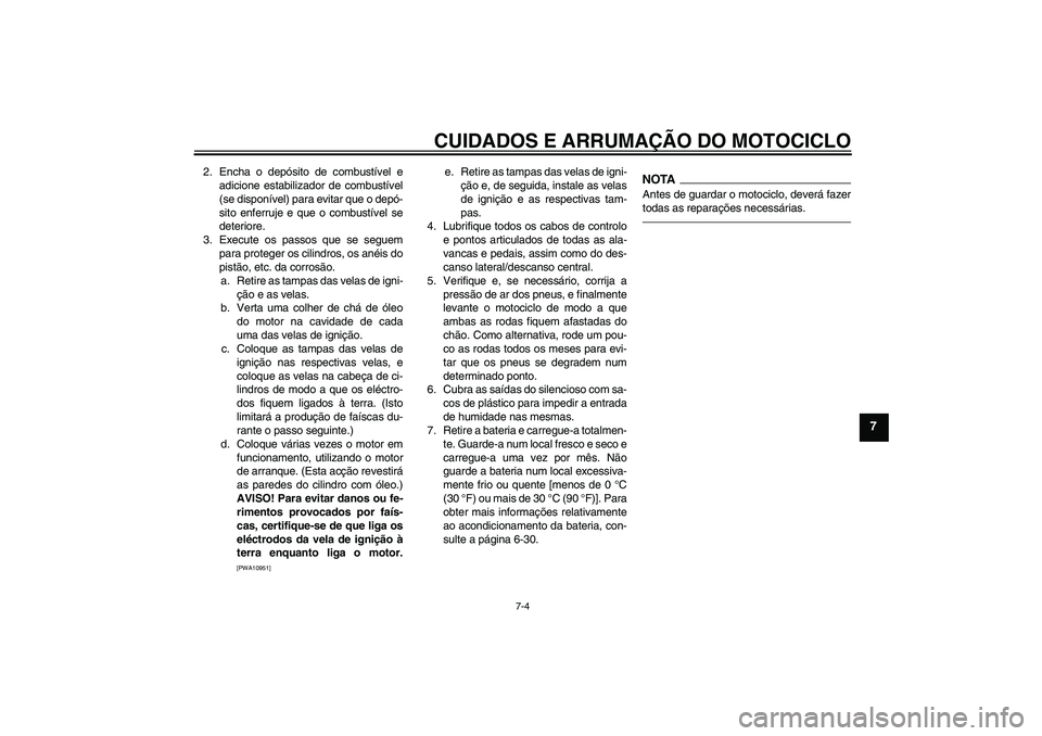 YAMAHA FJR1300AS 2010 Manual de utilização (in Portuguese) CUIDADOS E ARRUMAÇÃO DO MOTOCICLO
7-4
7
2. Encha o depósito de combustível e
adicione estabilizador de combustível
(se disponível) para evitar que o depó-
sito enferruje e que o combustível se YAMAHA FJR1300AS 2010 Manual de utilização (in Portuguese) CUIDADOS E ARRUMAÇÃO DO MOTOCICLO
7-4
7
2. Encha o depósito de combustível e
adicione estabilizador de combustível
(se disponível) para evitar que o depó-
sito enferruje e que o combustível se
