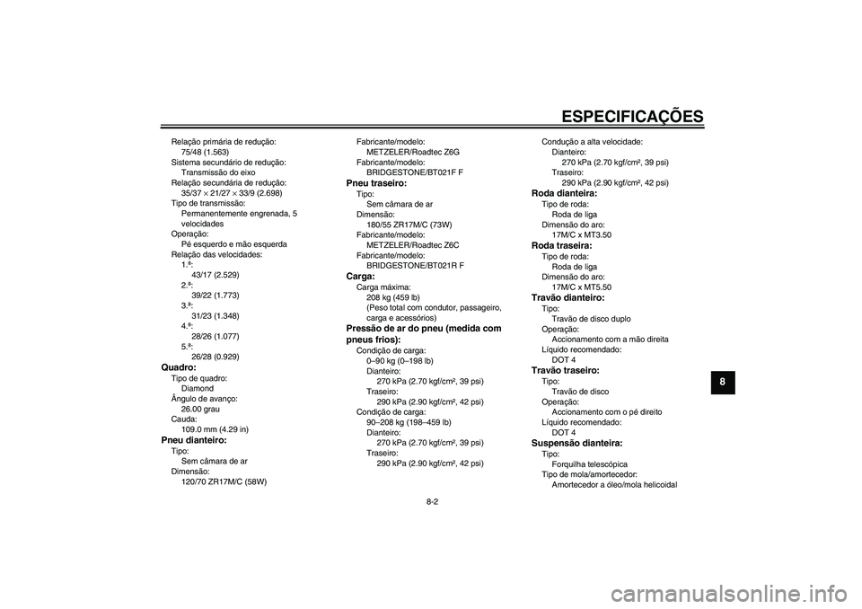 YAMAHA FJR1300AS 2010  Manual de utilização (in Portuguese) ESPECIFICAÇÕES
8-2
8
Relação primária de redução:
75/48 (1.563)
Sistema secundário de redução:
Transmissão do eixo
Relação secundária de redução:
35/37 × 21/27 × 33/9 (2.698)
Tipo de