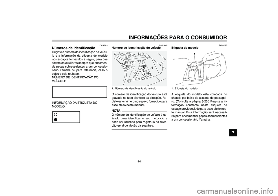 YAMAHA FJR1300AS 2010  Manual de utilização (in Portuguese) INFORMAÇÕES PARA O CONSUMIDOR
9-1
9
PAU48610
Números de identificação Registe o número de identificação do veícu-
lo e a informação da etiqueta do modelo
nos espaços fornecidos a seguir, p