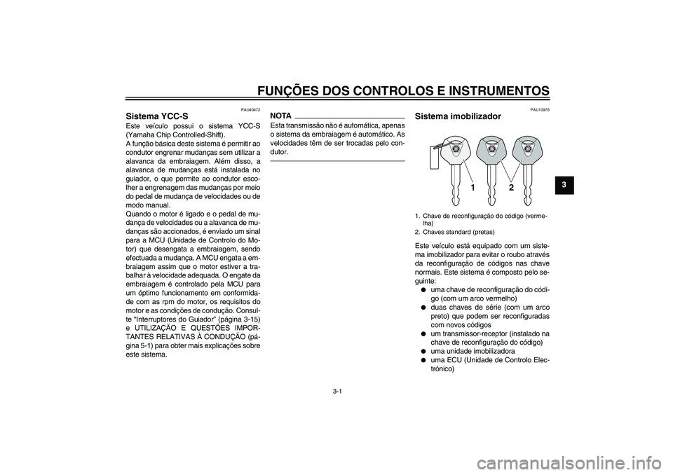 YAMAHA FJR1300AS 2010  Manual de utilização (in Portuguese) FUNÇÕES DOS CONTROLOS E INSTRUMENTOS
3-1
3
PAU40472
Sistema YCC-S Este veículo possui o sistema YCC-S
(Yamaha Chip Controlled-Shift).
A função básica deste sistema é permitir ao
condutor engren