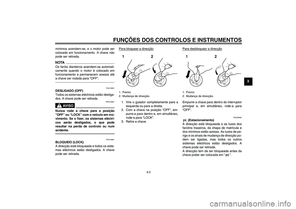 YAMAHA FJR1300AS 2010  Manual de utilização (in Portuguese) FUNÇÕES DOS CONTROLOS E INSTRUMENTOS
3-3
3
mínimos acendem-se, e o motor pode ser
colocado em funcionamento. A chave não
pode ser retirada.NOTAOs faróis dianteiros acendem-se automati-
camente qu