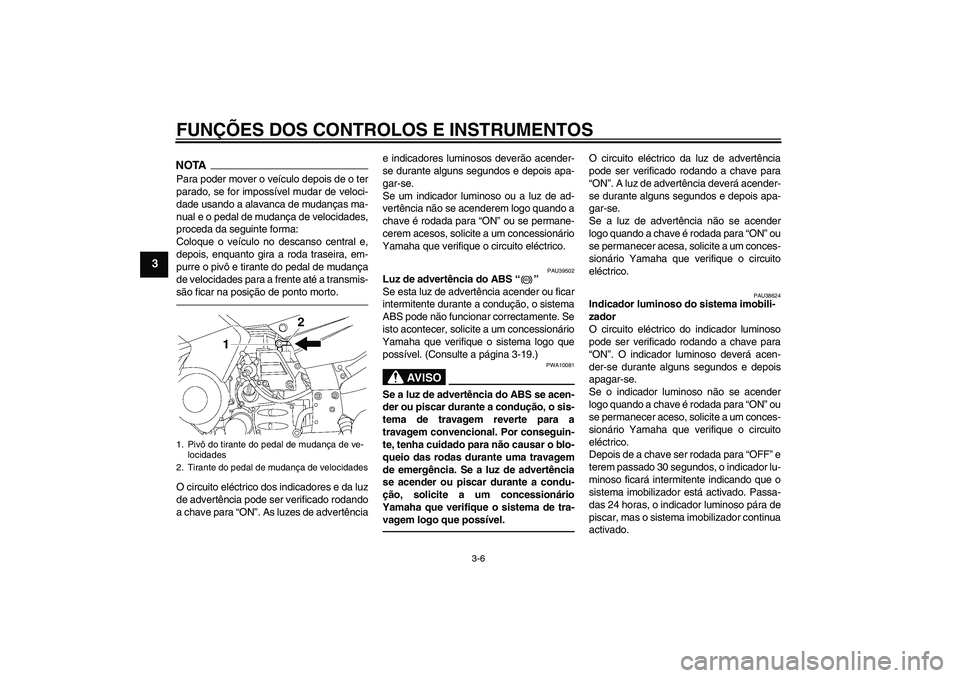 YAMAHA FJR1300AS 2010  Manual de utilização (in Portuguese) FUNÇÕES DOS CONTROLOS E INSTRUMENTOS
3-6
3
NOTAPara poder mover o veículo depois de o ter
parado, se for impossível mudar de veloci-
dade usando a alavanca de mudanças ma-
nual e o pedal de mudan