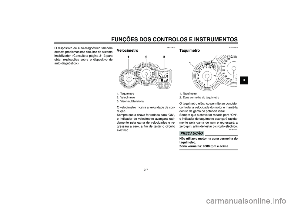 YAMAHA FJR1300AS 2010  Manual de utilização (in Portuguese) FUNÇÕES DOS CONTROLOS E INSTRUMENTOS
3-7
3
O dispositivo de auto-diagnóstico também
detecta problemas nos circuitos do sistema
imobilizador. (Consulte a página 3-13 para
obter explicações sobre