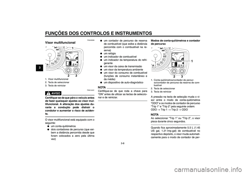 YAMAHA FJR1300AS 2010  Manual de utilização (in Portuguese) FUNÇÕES DOS CONTROLOS E INSTRUMENTOS
3-8
3
PAU40538
Visor multifuncional 
AV I S O
PWA14431
Certifique-se de que pára o veículo antes
de fazer quaisquer ajustes ao visor mul-
tifuncional. A altera
