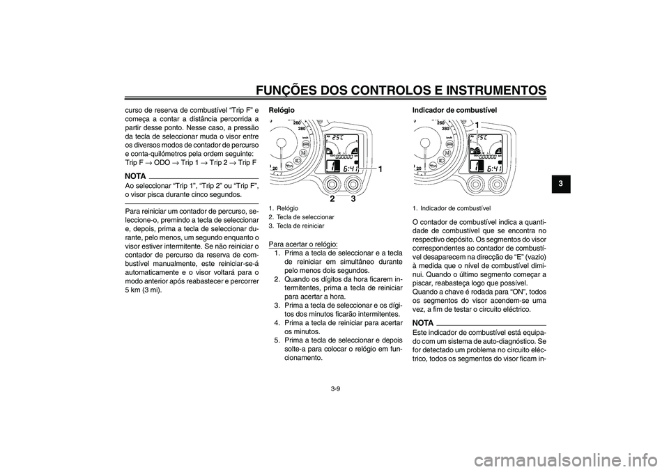 YAMAHA FJR1300AS 2010  Manual de utilização (in Portuguese) FUNÇÕES DOS CONTROLOS E INSTRUMENTOS
3-9
3
curso de reserva de combustível “Trip F” e
começa a contar a distância percorrida a
partir desse ponto. Nesse caso, a pressão
da tecla de seleccion