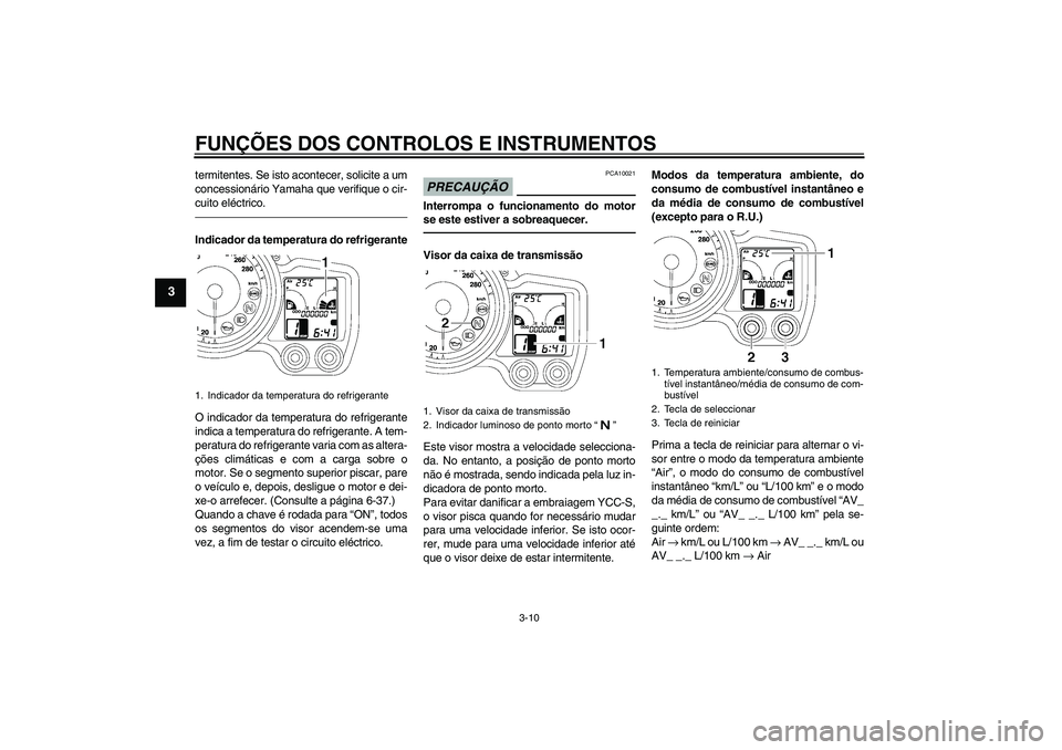 YAMAHA FJR1300AS 2010  Manual de utilização (in Portuguese) FUNÇÕES DOS CONTROLOS E INSTRUMENTOS
3-10
3
termitentes. Se isto acontecer, solicite a um
concessionário Yamaha que verifique o cir-
cuito eléctrico.Indicador da temperatura do refrigerante
O indi