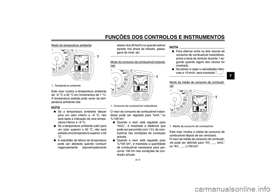 YAMAHA FJR1300AS 2010  Manual de utilização (in Portuguese) FUNÇÕES DOS CONTROLOS E INSTRUMENTOS
3-11
3
Modo da temperatura ambienteEste visor mostra a temperatura ambiente
de –9 °C a 50 °C em incrementos de 1 °C.
A temperatura exibida pode variar da te