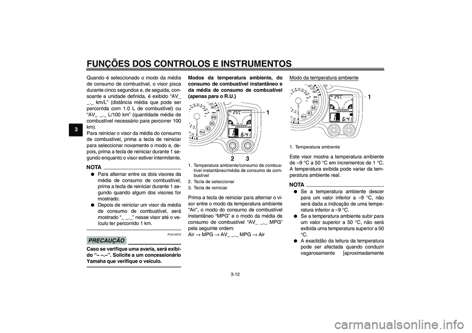 YAMAHA FJR1300AS 2010  Manual de utilização (in Portuguese) FUNÇÕES DOS CONTROLOS E INSTRUMENTOS
3-12
3
Quando é seleccionado o modo da média
de consumo de combustível, o visor pisca
durante cinco segundos e, de seguida, con-
soante a unidade definida, é