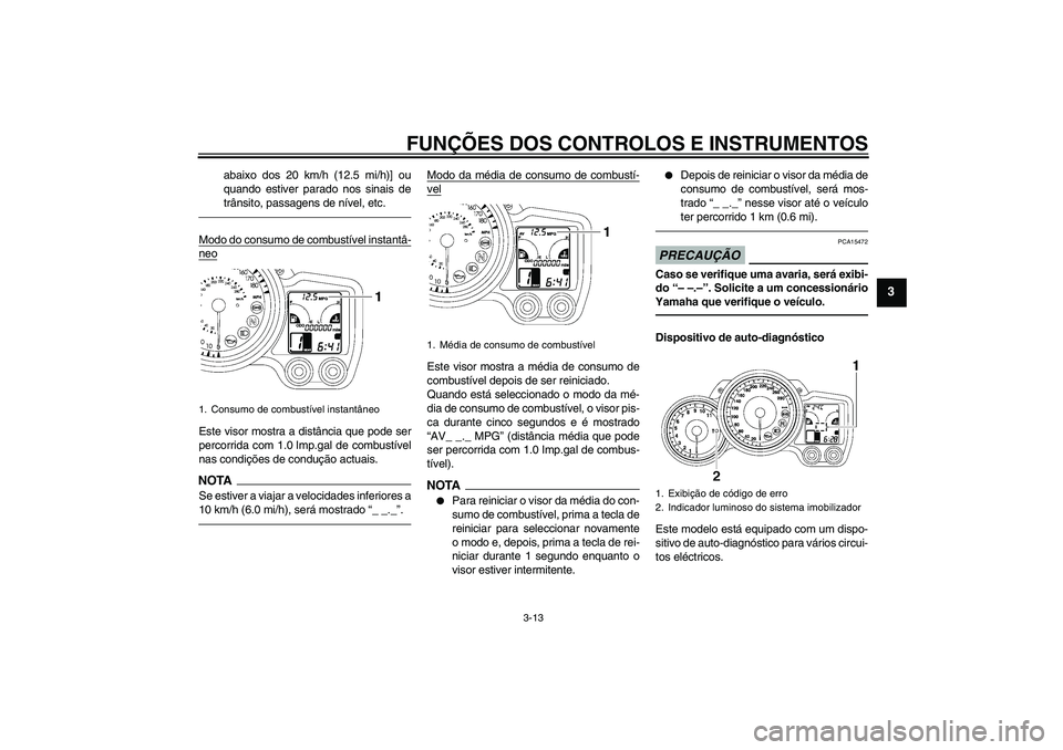 YAMAHA FJR1300AS 2010  Manual de utilização (in Portuguese) FUNÇÕES DOS CONTROLOS E INSTRUMENTOS
3-13
3
abaixo dos 20 km/h (12.5 mi/h)] ou
quando estiver parado nos sinais de
trânsito, passagens de nível, etc.
Modo do consumo de combustível instantâ-neoE