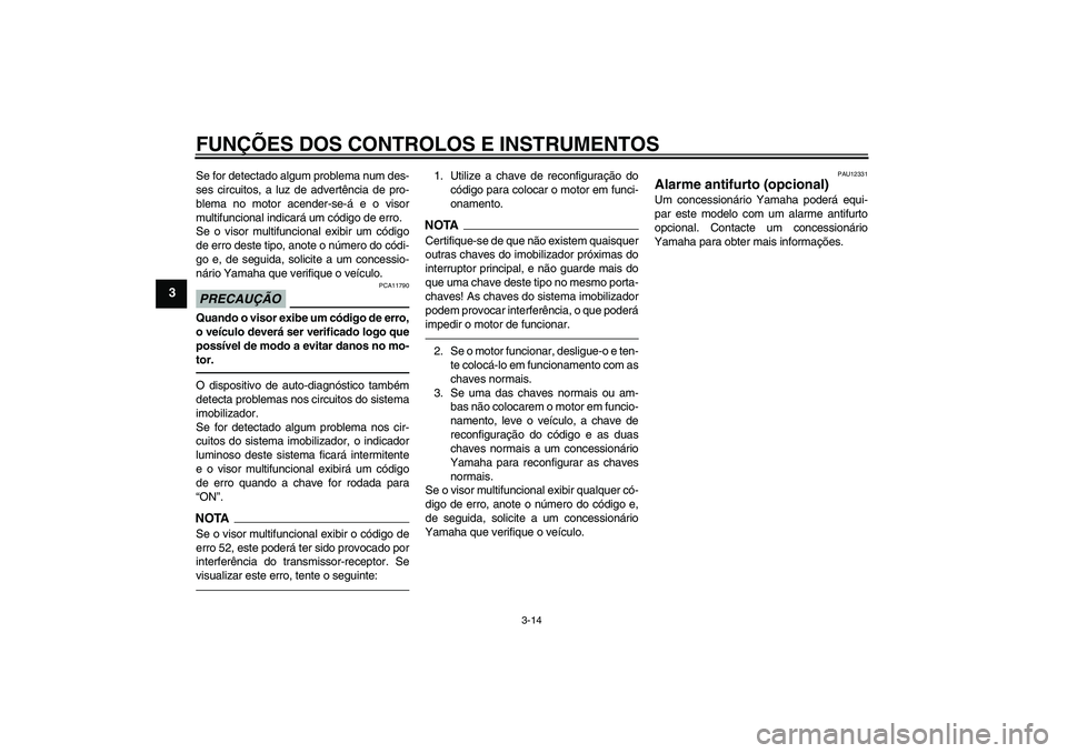 YAMAHA FJR1300AS 2010  Manual de utilização (in Portuguese) FUNÇÕES DOS CONTROLOS E INSTRUMENTOS
3-14
3
Se for detectado algum problema num des-
ses circuitos, a luz de advertência de pro-
blema no motor acender-se-á e o visor
multifuncional indicará um c