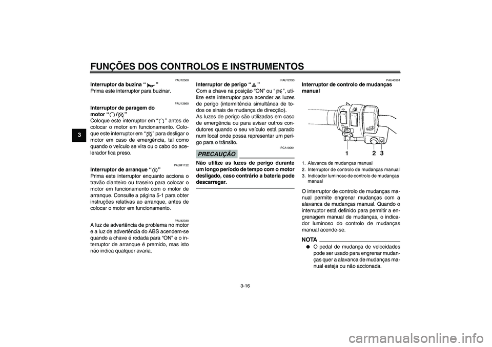 YAMAHA FJR1300AS 2010  Manual de utilização (in Portuguese) FUNÇÕES DOS CONTROLOS E INSTRUMENTOS
3-16
3
PAU12500
Interruptor da buzina“” 
Prima este interruptor para buzinar.
PAU12660
Interruptor de paragem do 
motor“/” 
Coloque este interruptor em