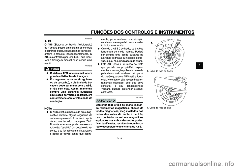 YAMAHA FJR1300AS 2010  Manual de utilização (in Portuguese) FUNÇÕES DOS CONTROLOS E INSTRUMENTOS
3-19
3
PAU39533
ABS O ABS (Sistema de Travão Antibloqueio)
da Yamaha possui um sistema de controlo
electrónico duplo, o qual age nos travões di-
anteiro e tra