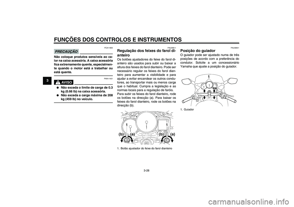 YAMAHA FJR1300AS 2010 Manual de utilização (in Portuguese) FUNÇÕES DOS CONTROLOS E INSTRUMENTOS
3-28
3
PRECAUÇÃO
PCA11800
Não coloque produtos sensíveis ao ca-
lor na caixa acessória. A caixa acessória
fica extremamente quente, especialmen-
te quando YAMAHA FJR1300AS 2010 Manual de utilização (in Portuguese) FUNÇÕES DOS CONTROLOS E INSTRUMENTOS
3-28
3
PRECAUÇÃO
PCA11800
Não coloque produtos sensíveis ao ca-
lor na caixa acessória. A caixa acessória
fica extremamente quente, especialmen-
te quando