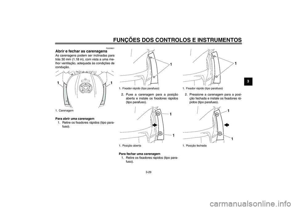 YAMAHA FJR1300AS 2010  Manual de utilização (in Portuguese) FUNÇÕES DOS CONTROLOS E INSTRUMENTOS
3-29
3
PAU39621
Abrir e fechar as carenagens As carenagens podem ser inclinadas para
trás 30 mm (1.18 in), com vista a uma me-
lhor ventilação, adequada às c