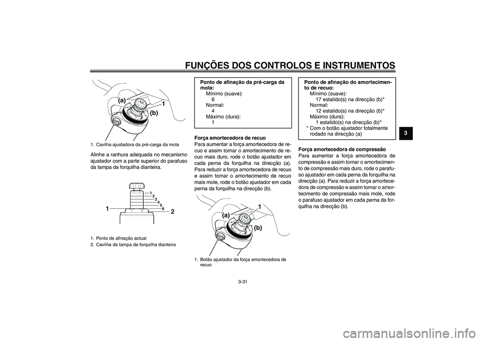 YAMAHA FJR1300AS 2010 Manual de utilização (in Portuguese) FUNÇÕES DOS CONTROLOS E INSTRUMENTOS
3-31
3
Alinhe a ranhura adequada no mecanismo
ajustador com a parte superior do parafuso
da tampa da forquilha dianteira.Força amortecedora de recuo
Para aument YAMAHA FJR1300AS 2010 Manual de utilização (in Portuguese) FUNÇÕES DOS CONTROLOS E INSTRUMENTOS
3-31
3
Alinhe a ranhura adequada no mecanismo
ajustador com a parte superior do parafuso
da tampa da forquilha dianteira.Força amortecedora de recuo
Para aument