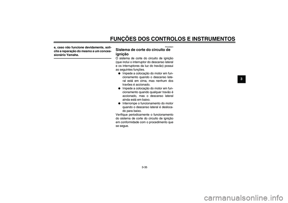 YAMAHA FJR1300AS 2010  Manual de utilização (in Portuguese) FUNÇÕES DOS CONTROLOS E INSTRUMENTOS
3-35
3
e, caso não funcione devidamente, soli-
cite a reparação do mesmo a um conces-
sionário Yamaha.
PAU40524
Sistema de corte do circuito de 
ignição O 