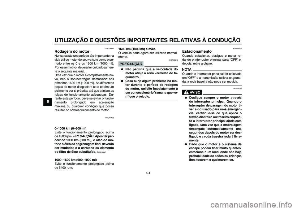 YAMAHA FJR1300AS 2010 Manual de utilização (in Portuguese) UTILIZAÇÃO E QUESTÕES IMPORTANTES RELATIVAS À CONDUÇÃO
5-4
5
PAU16841
Rodagem do motor Nunca existe um período tão importante na
vida útil do motor do seu veículo como o pe-
ríodo entre os YAMAHA FJR1300AS 2010 Manual de utilização (in Portuguese) UTILIZAÇÃO E QUESTÕES IMPORTANTES RELATIVAS À CONDUÇÃO
5-4
5
PAU16841
Rodagem do motor Nunca existe um período tão importante na
vida útil do motor do seu veículo como o pe-
ríodo entre os