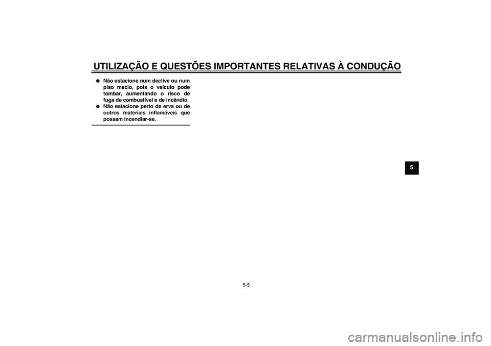 YAMAHA FJR1300AS 2010  Manual de utilização (in Portuguese) UTILIZAÇÃO E QUESTÕES IMPORTANTES RELATIVAS À CONDUÇÃO
5-5
5

Não estacione num declive ou num
piso macio, pois o veículo pode
tombar, aumentando o risco de
fuga de combustível e de incêndi
