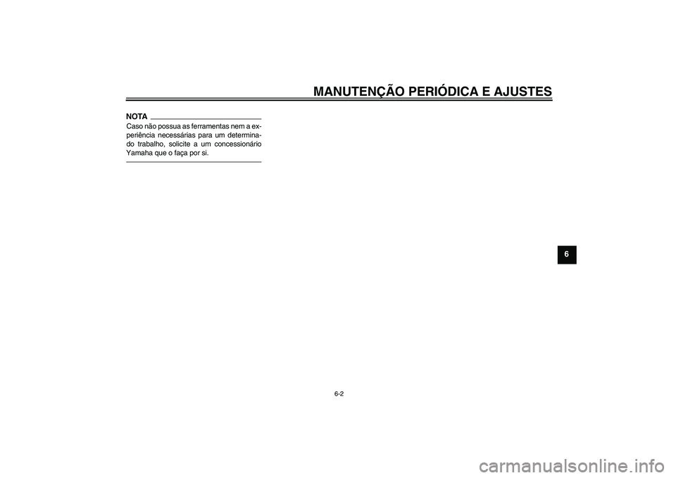 YAMAHA FJR1300AS 2010  Manual de utilização (in Portuguese) MANUTENÇÃO PERIÓDICA E AJUSTES
6-2
6
NOTACaso não possua as ferramentas nem a ex-
periência necessárias para um determina-
do trabalho, solicite a um concessionário
Yamaha que o faça por si.
U