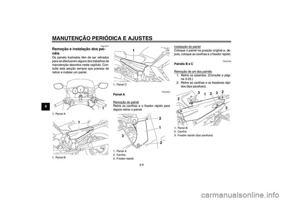 YAMAHA FJR1300AS 2010  Manual de utilização (in Portuguese) MANUTENÇÃO PERIÓDICA E AJUSTES
6-9
6
PAU18771
Remoção e instalação dos pai-
néis Os painéis ilustrados têm de ser retirados
para se efectuarem alguns dos trabalhos de
manutenção descritos 