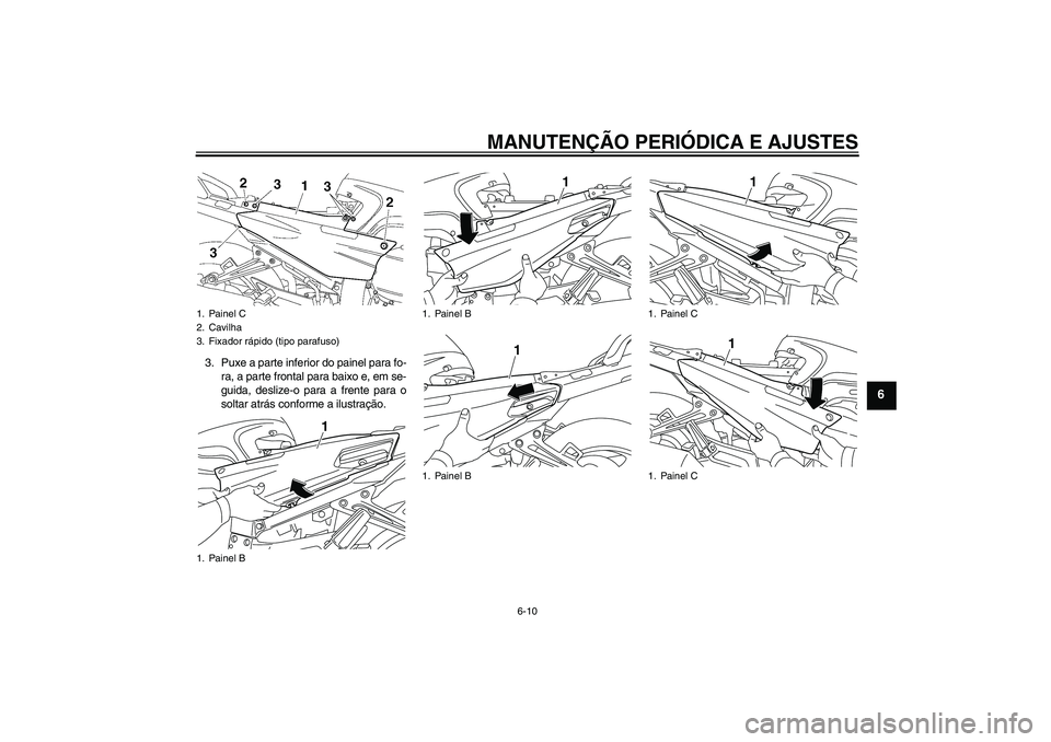 YAMAHA FJR1300AS 2010  Manual de utilização (in Portuguese) MANUTENÇÃO PERIÓDICA E AJUSTES
6-10
6
3. Puxe a parte inferior do painel para fo-
ra, a parte frontal para baixo e, em se-
guida, deslize-o para a frente para o
soltar atrás conforme a ilustraçã