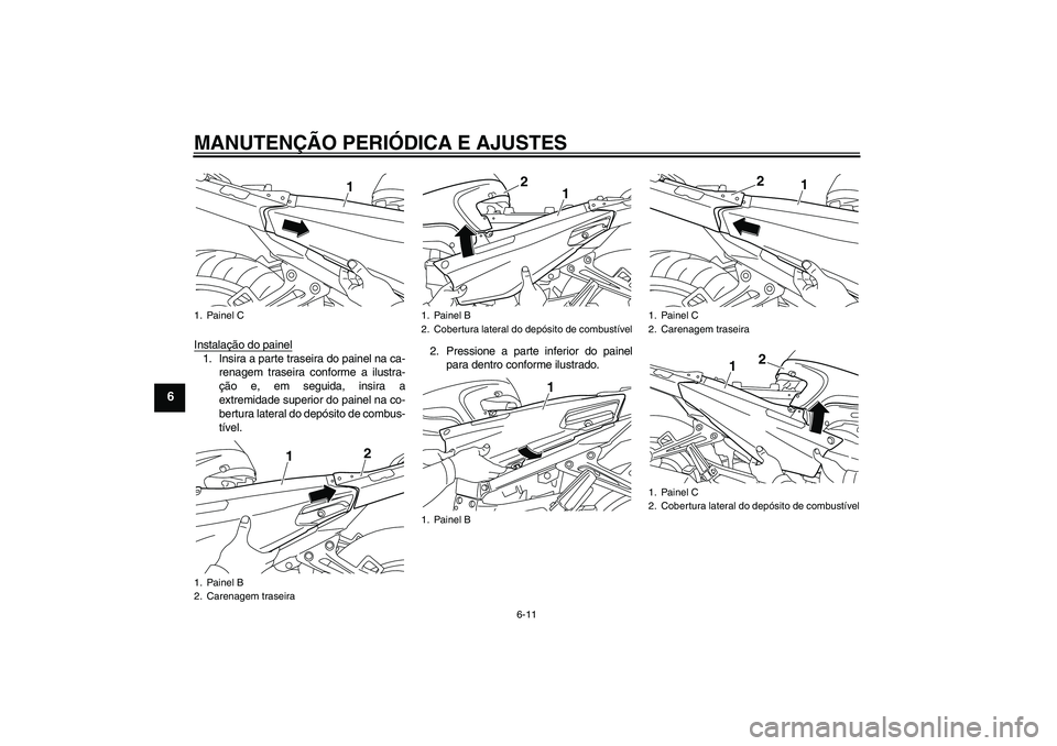 YAMAHA FJR1300AS 2010  Manual de utilização (in Portuguese) MANUTENÇÃO PERIÓDICA E AJUSTES
6-11
6
Instalação do painel1. Insira a parte traseira do painel na ca-
renagem traseira conforme a ilustra-
ção e, em seguida, insira a
extremidade superior do pa