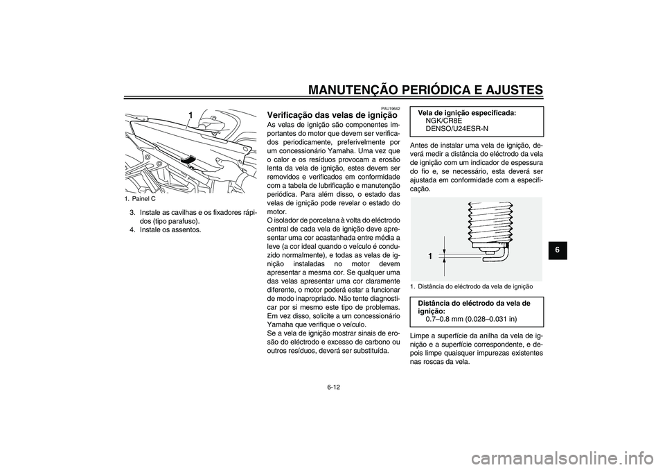 YAMAHA FJR1300AS 2010 Manual de utilização (in Portuguese) MANUTENÇÃO PERIÓDICA E AJUSTES
6-12
6
3. Instale as cavilhas e os fixadores rápi-
dos (tipo parafuso).
4. Instale os assentos.
PAU19642
Verificação das velas de ignição As velas de ignição s YAMAHA FJR1300AS 2010 Manual de utilização (in Portuguese) MANUTENÇÃO PERIÓDICA E AJUSTES
6-12
6
3. Instale as cavilhas e os fixadores rápi-
dos (tipo parafuso).
4. Instale os assentos.
PAU19642
Verificação das velas de ignição As velas de ignição s