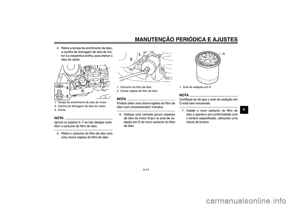 YAMAHA FJR1300AS 2010  Manual de utilização (in Portuguese) MANUTENÇÃO PERIÓDICA E AJUSTES
6-14
6
4. Retire a tampa de enchimento de óleo,
a cavilha de drenagem de óleo do mo-
tor e a respectiva anilha, para drenar o
óleo do cárter.NOTA
Ignore os passos