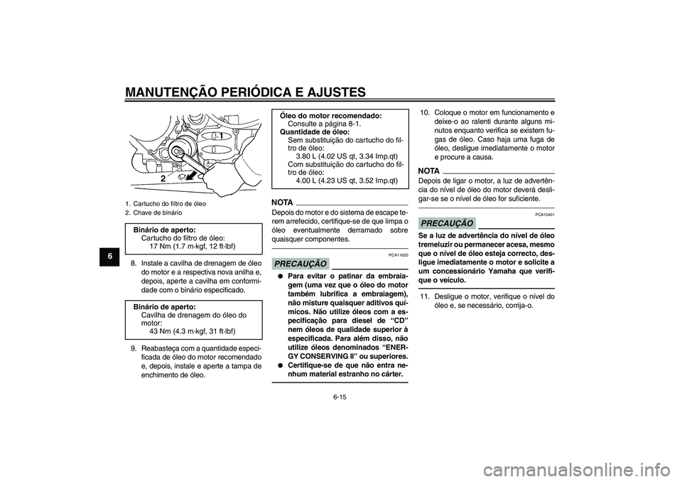 YAMAHA FJR1300AS 2010  Manual de utilização (in Portuguese) MANUTENÇÃO PERIÓDICA E AJUSTES
6-15
6
8. Instale a cavilha de drenagem de óleo
do motor e a respectiva nova anilha e,
depois, aperte a cavilha em conformi-
dade com o binário especificado.
9. Rea