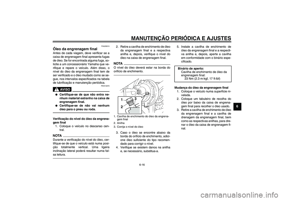 YAMAHA FJR1300AS 2010  Manual de utilização (in Portuguese) MANUTENÇÃO PERIÓDICA E AJUSTES
6-16
6
PAU20015
Óleo da engrenagem final Antes de cada viagem, deve verificar se a
caixa de engrenagem final apresenta fugas
de óleo. Se for encontrada alguma fuga,