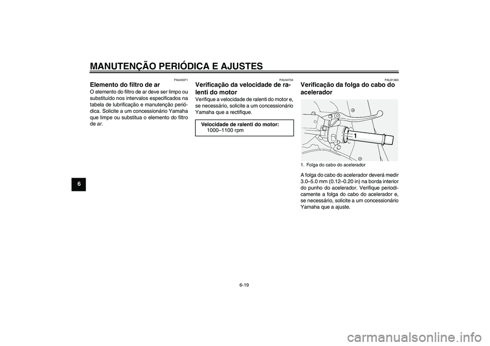 YAMAHA FJR1300AS 2010  Manual de utilização (in Portuguese) MANUTENÇÃO PERIÓDICA E AJUSTES
6-19
6
PAU40371
Elemento do filtro de ar O elemento do filtro de ar deve ser limpo ou
substituído nos intervalos especificados na
tabela de lubrificação e manuten