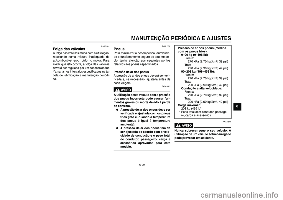 YAMAHA FJR1300AS 2010  Manual de utilização (in Portuguese) MANUTENÇÃO PERIÓDICA E AJUSTES
6-20
6
PAU21401
Folga das válvulas A folga das válvulas muda com a utilização,
resultando numa mistura inadequada de
ar/combustível e/ou ruído no motor. Para
ev