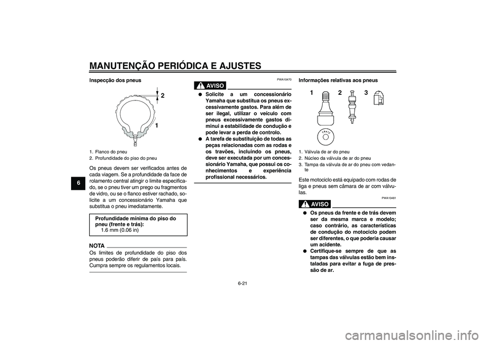 YAMAHA FJR1300AS 2010  Manual de utilização (in Portuguese) MANUTENÇÃO PERIÓDICA E AJUSTES
6-21
6
Inspecção dos pneus
Os pneus devem ser verificados antes de
cada viagem. Se a profundidade da face de
rolamento central atingir o limite especifica-
do, se o