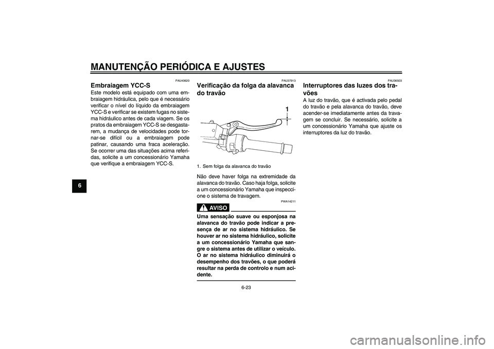 YAMAHA FJR1300AS 2010 Manual de utilização (in Portuguese) MANUTENÇÃO PERIÓDICA E AJUSTES
6-23
6
PAU40620
Embraiagem YCC-S Este modelo está equipado com uma em-
braiagem hidráulica, pelo que é necessário
verificar o nível do líquido da embraiagem
YCC YAMAHA FJR1300AS 2010 Manual de utilização (in Portuguese) MANUTENÇÃO PERIÓDICA E AJUSTES
6-23
6
PAU40620
Embraiagem YCC-S Este modelo está equipado com uma em-
braiagem hidráulica, pelo que é necessário
verificar o nível do líquido da embraiagem
YCC