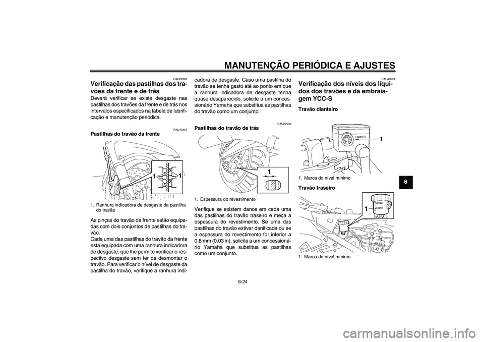 YAMAHA FJR1300AS 2010 Manual de utilização (in Portuguese) MANUTENÇÃO PERIÓDICA E AJUSTES
6-24
6
PAU22392
Verificação das pastilhas dos tra-
vões da frente e de trás Deverá verificar se existe desgaste nas
pastilhas dos travões da frente e de trás n YAMAHA FJR1300AS 2010 Manual de utilização (in Portuguese) MANUTENÇÃO PERIÓDICA E AJUSTES
6-24
6
PAU22392
Verificação das pastilhas dos tra-
vões da frente e de trás Deverá verificar se existe desgaste nas
pastilhas dos travões da frente e de trás n