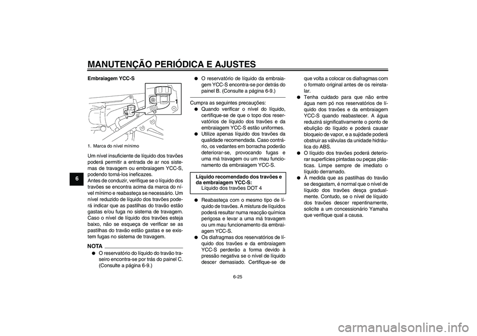 YAMAHA FJR1300AS 2010 Manual de utilização (in Portuguese) MANUTENÇÃO PERIÓDICA E AJUSTES
6-25
6
Embraiagem YCC-S
Um nível insuficiente de líquido dos travões
poderá permitir a entrada de ar nos siste-
mas de travagem ou embraiagem YCC-S,
podendo torn YAMAHA FJR1300AS 2010 Manual de utilização (in Portuguese) MANUTENÇÃO PERIÓDICA E AJUSTES
6-25
6
Embraiagem YCC-S
Um nível insuficiente de líquido dos travões
poderá permitir a entrada de ar nos siste-
mas de travagem ou embraiagem YCC-S,
podendo torn