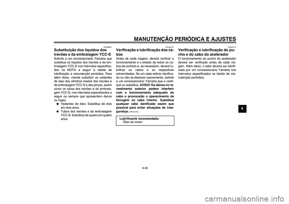 YAMAHA FJR1300AS 2010 Manual de utilização (in Portuguese) MANUTENÇÃO PERIÓDICA E AJUSTES
6-26
6
PAU40601
Substituição dos líquidos dos
travões e da embraiagem YCC-S Solicite a um concessionário Yamaha que
substitua os líquidos dos travões e da em- YAMAHA FJR1300AS 2010 Manual de utilização (in Portuguese) MANUTENÇÃO PERIÓDICA E AJUSTES
6-26
6
PAU40601
Substituição dos líquidos dos
travões e da embraiagem YCC-S Solicite a um concessionário Yamaha que
substitua os líquidos dos travões e da em-