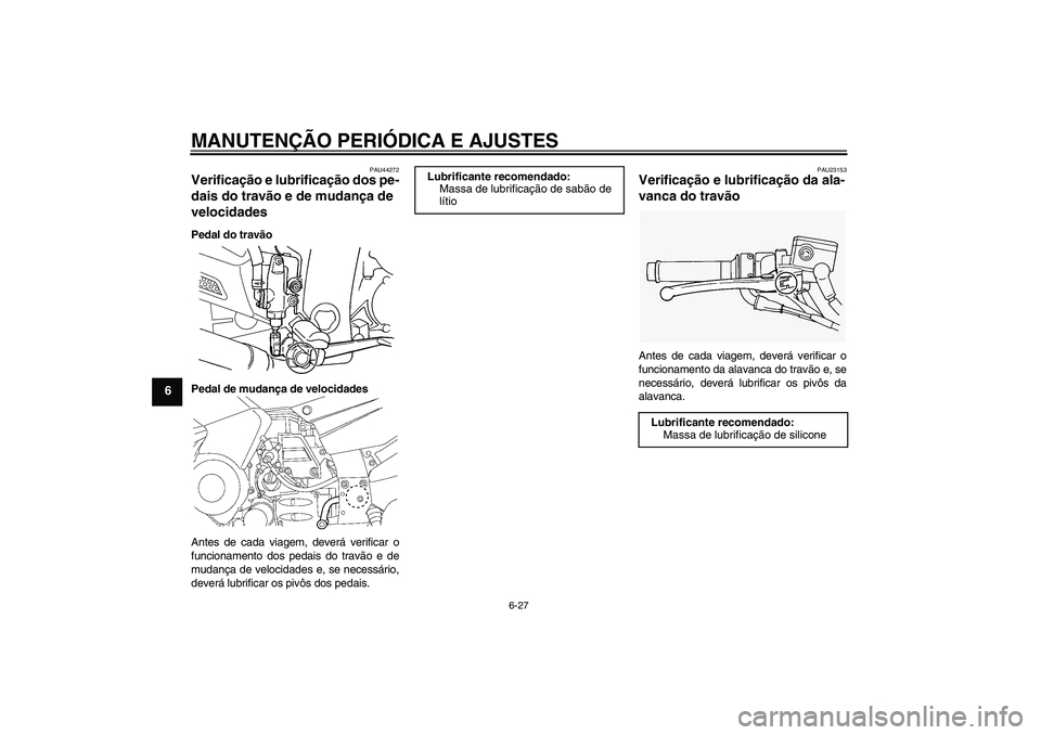 YAMAHA FJR1300AS 2010  Manual de utilização (in Portuguese) MANUTENÇÃO PERIÓDICA E AJUSTES
6-27
6
PAU44272
Verificação e lubrificação dos pe-
dais do travão e de mudança de 
velocidades Pedal do travão
Pedal de mudança de velocidades
Antes de cada v