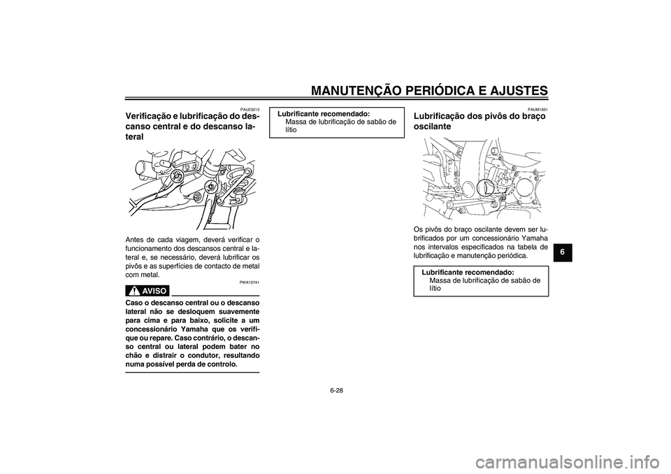 YAMAHA FJR1300AS 2010 Manual de utilização (in Portuguese) MANUTENÇÃO PERIÓDICA E AJUSTES
6-28
6
PAU23213
Verificação e lubrificação do des-
canso central e do descanso la-
teral Antes de cada viagem, deverá verificar o
funcionamento dos descansos cen YAMAHA FJR1300AS 2010 Manual de utilização (in Portuguese) MANUTENÇÃO PERIÓDICA E AJUSTES
6-28
6
PAU23213
Verificação e lubrificação do des-
canso central e do descanso la-
teral Antes de cada viagem, deverá verificar o
funcionamento dos descansos cen
