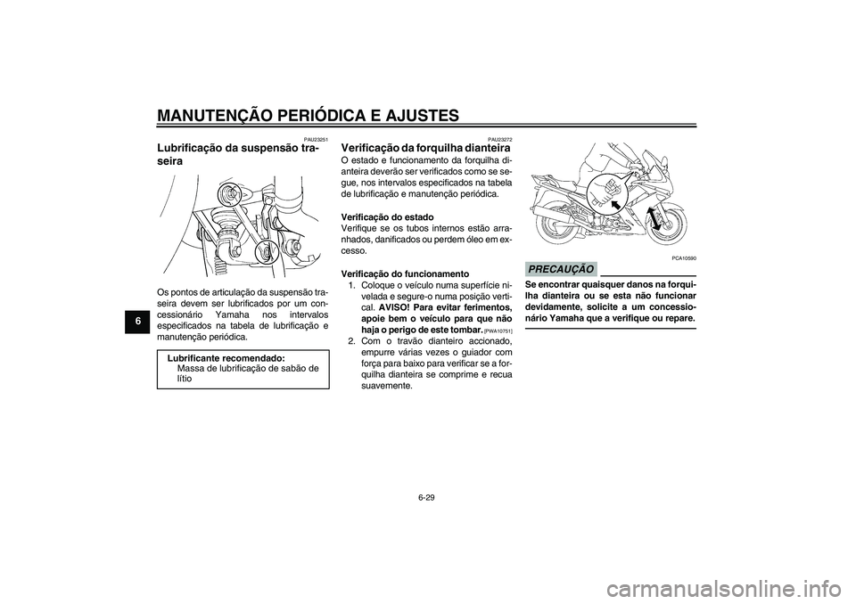 YAMAHA FJR1300AS 2010 Manual de utilização (in Portuguese) MANUTENÇÃO PERIÓDICA E AJUSTES
6-29
6
PAU23251
Lubrificação da suspensão tra-
seira Os pontos de articulação da suspensão tra-
seira devem ser lubrificados por um con-
cessionário Yamaha nos YAMAHA FJR1300AS 2010 Manual de utilização (in Portuguese) MANUTENÇÃO PERIÓDICA E AJUSTES
6-29
6
PAU23251
Lubrificação da suspensão tra-
seira Os pontos de articulação da suspensão tra-
seira devem ser lubrificados por um con-
cessionário Yamaha nos