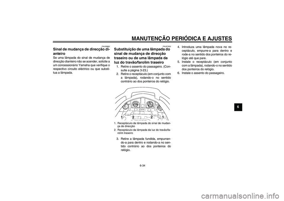YAMAHA FJR1300AS 2010  Manual de utilização (in Portuguese) MANUTENÇÃO PERIÓDICA E AJUSTES
6-34
6
PAU39880
Sinal de mudança de direcção di-
anteiro Se uma lâmpada do sinal de mudança de
direcção dianteiro não se acender, solicite a
um concessionári