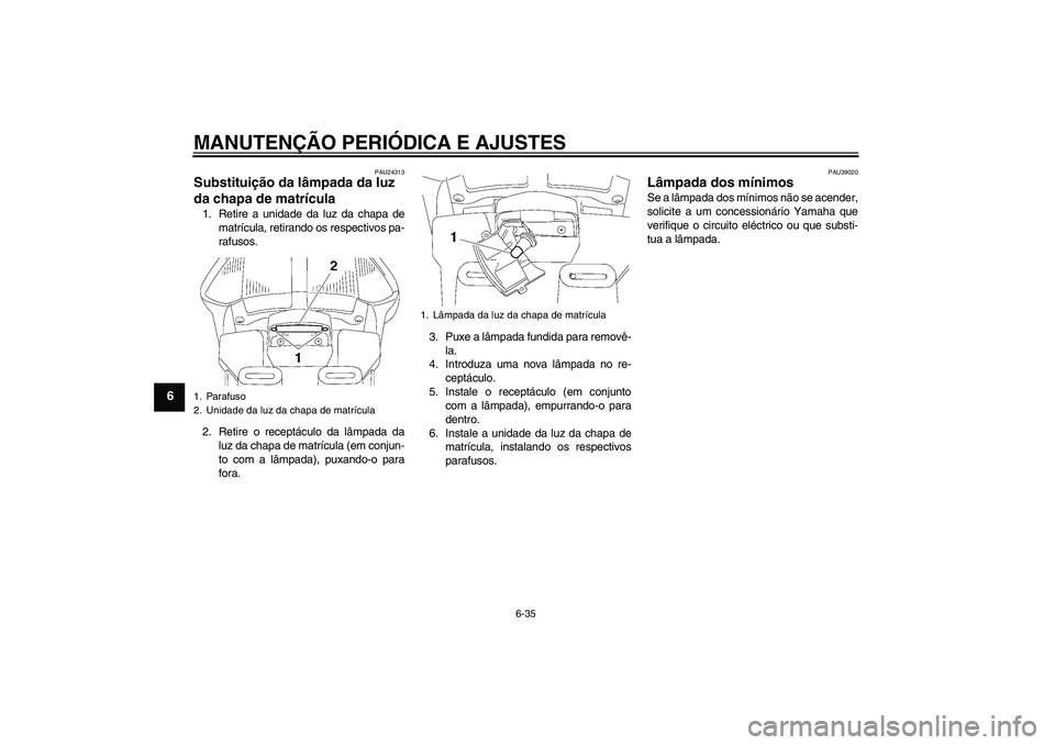 YAMAHA FJR1300AS 2010  Manual de utilização (in Portuguese) MANUTENÇÃO PERIÓDICA E AJUSTES
6-35
6
PAU24313
Substituição da lâmpada da luz 
da chapa de matrícula 1. Retire a unidade da luz da chapa de
matrícula, retirando os respectivos pa-
rafusos.
2. 