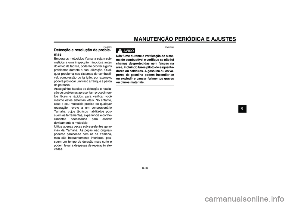 YAMAHA FJR1300AS 2010  Manual de utilização (in Portuguese) MANUTENÇÃO PERIÓDICA E AJUSTES
6-36
6
PAU25871
Detecção e resolução de proble-
mas Embora os motociclos Yamaha sejam sub-
metidos a uma inspecção minuciosa antes
do envio da fábrica, poderã